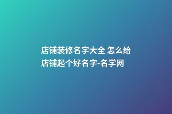 店铺装修名字大全 怎么给店铺起个好名字-名学网